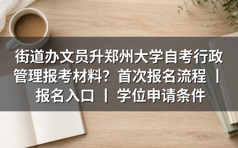 街道办文员报考郑州大学自考行政管理所需材料