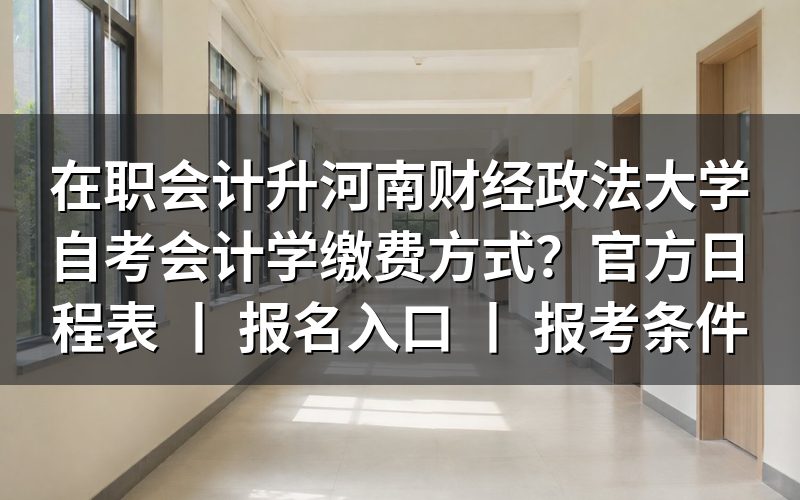 在职会计报考河南财经政法大学自考会计学的缴费方式