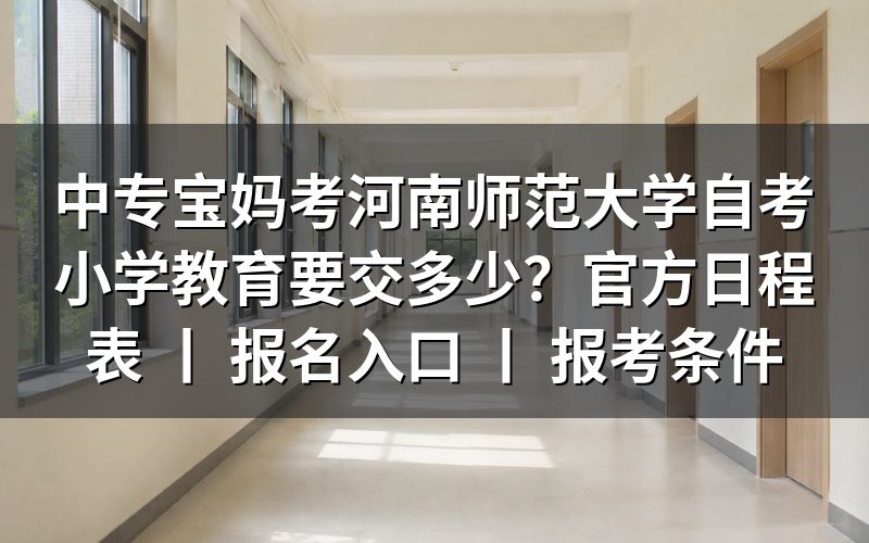 中专宝妈考河南师范大学自考小学教育所需费用