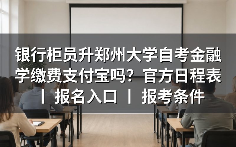银行柜员报考郑州大学自考金融学的缴费方式