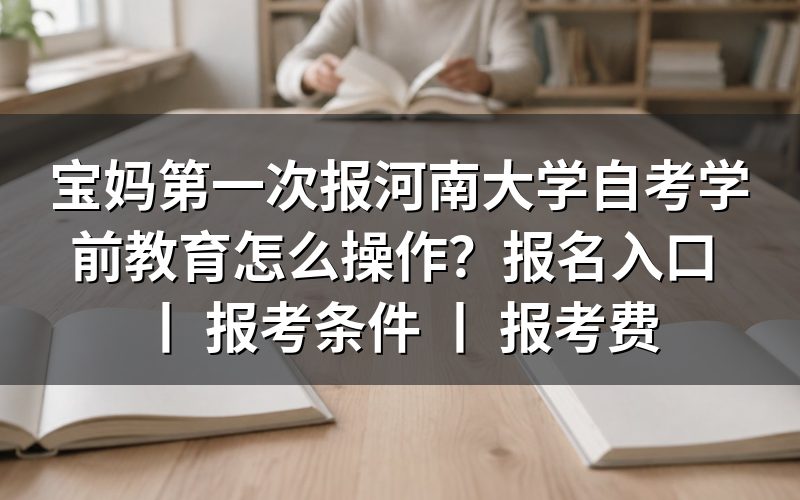 宝妈报考河南大学自考学前教育的操作方法