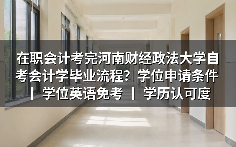 在职会计考完河南财经政法大学自考会计学毕业流程