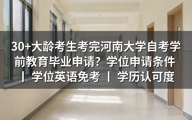 30+大龄考生考完河南大学自考学前教育毕业申请方法