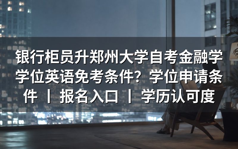 银行柜员报考郑州大学自考金融学学位英语免考条件