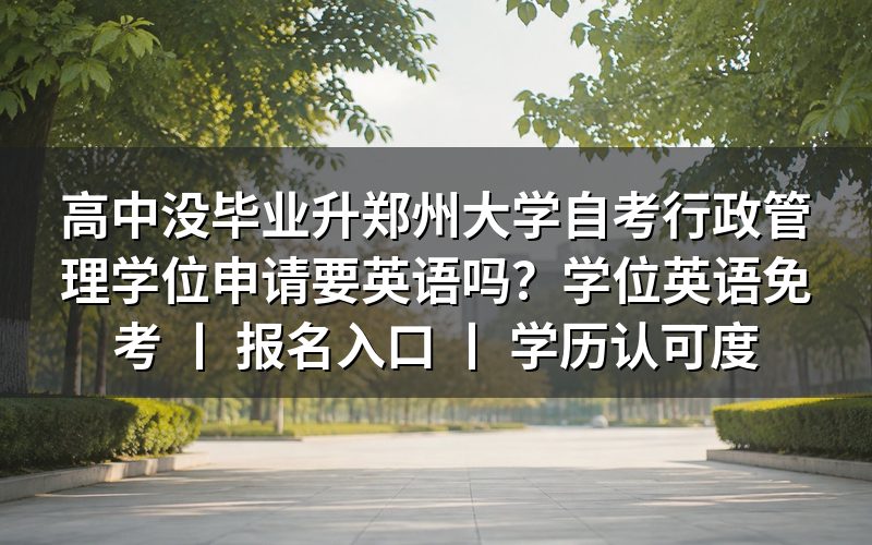 高中没毕业升郑州大学自考行政管理学位申请要英语