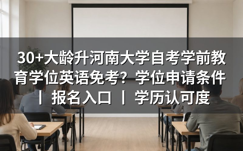 30+岁考生报考河南大学自考学前教育学位英语免考政策