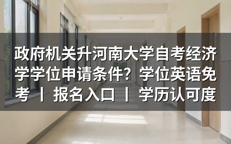 政府机关升河南大学自考经济学学位申请条件