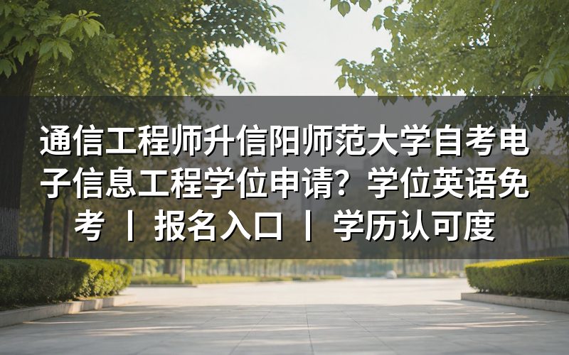 通信工程师申请信阳师范大学自考电子信息工程学位条件