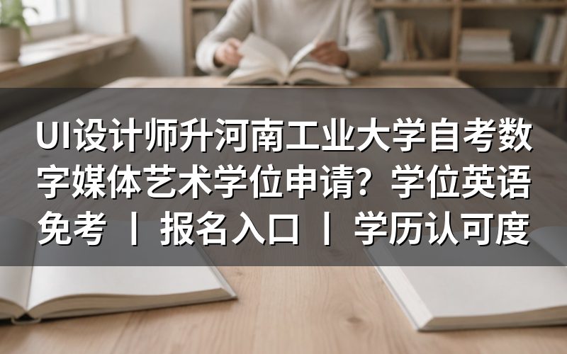 UI设计师报考河南工业大学自考数字媒体艺术学位申请条件