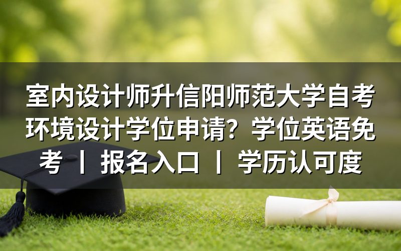 室内设计师如何申请信阳师范大学自考环境设计学位