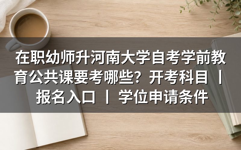 在职幼师升河南大学自考学前教育公共课考试科目