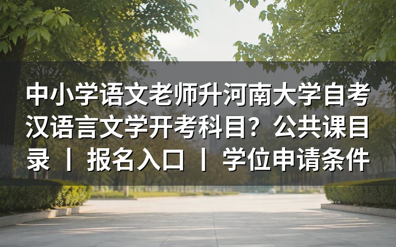 中小学语文老师升河南大学自考汉语言文学开考科目