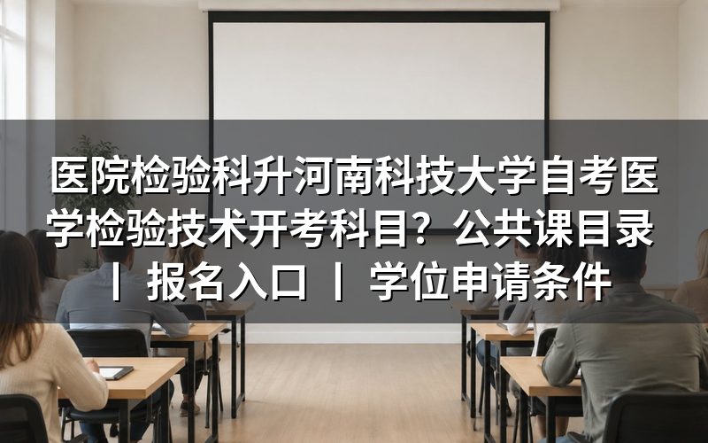 医院检验科人员报考河南科技大学自考医学检验技术开考科目