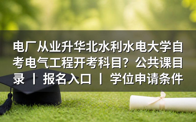 电厂从业人员报考华北水利水电大学自考电气工程开考科目