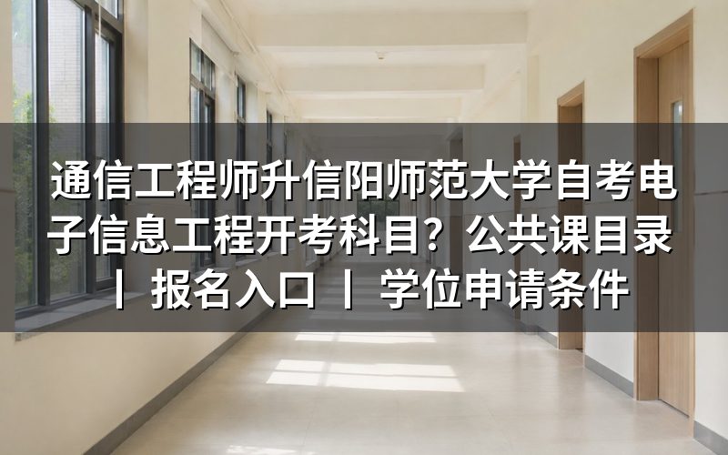 通信工程师报考信阳师范大学自考电子信息工程的开考科目