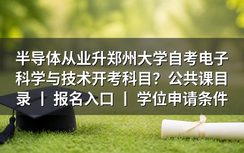 半导体从业者报考郑州大学自考电子科学与技术的开考科目