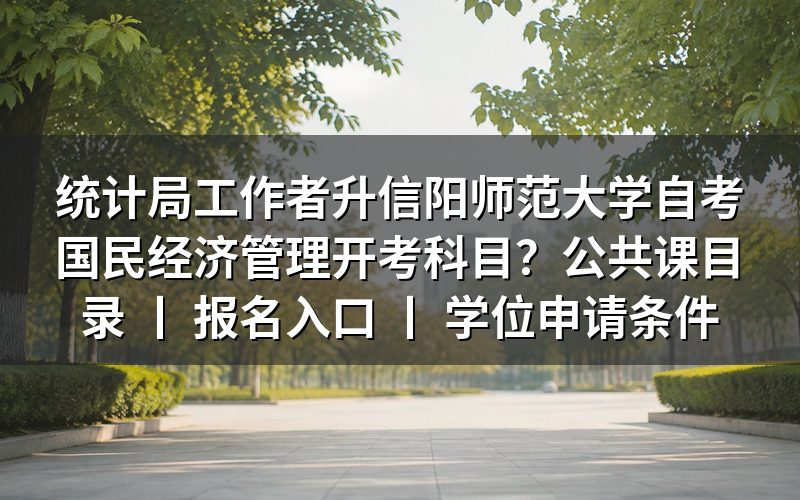 统计局工作者报考信阳师范大学自考国民经济管理专业开考科目