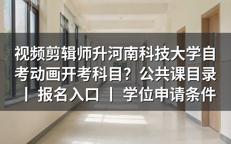 视频剪辑师报考河南科技大学自考动画专业的开考科目
