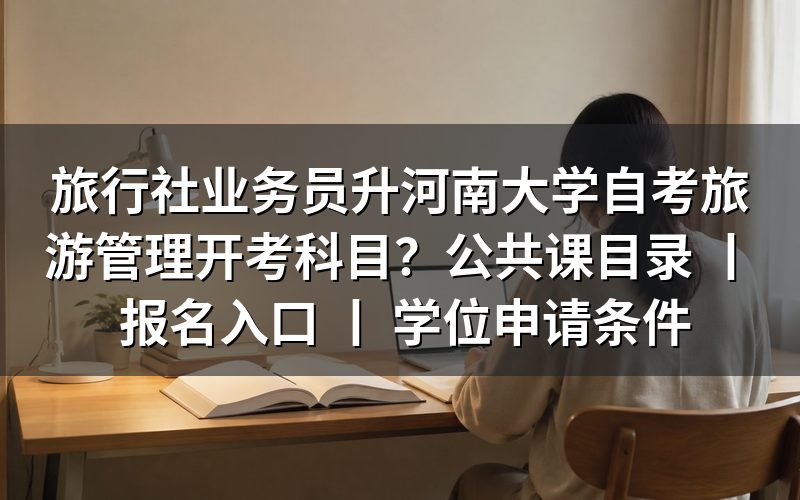 旅行社业务员报考河南大学自考旅游管理开考科目