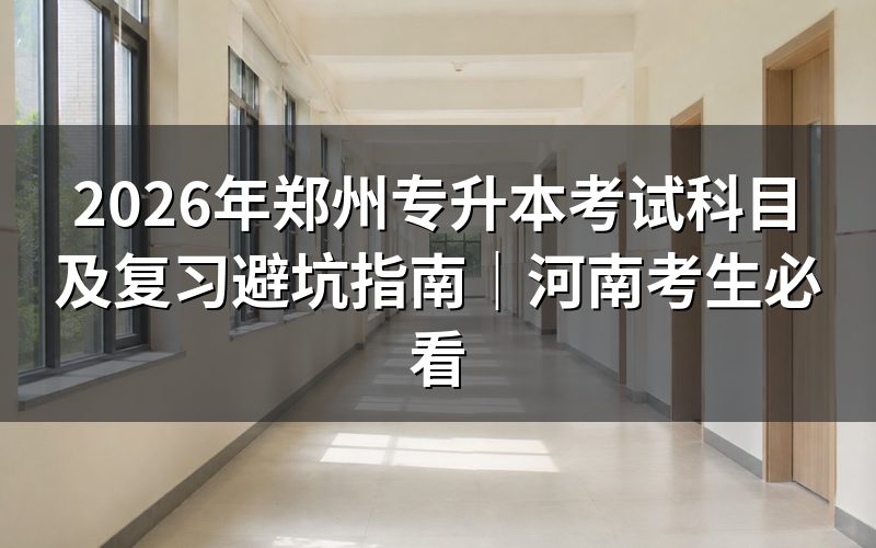 2026年郑州专升本考试科目权威解读