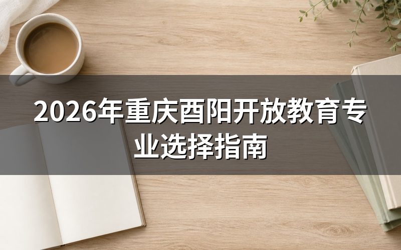 重庆酉阳开放教育专业设置