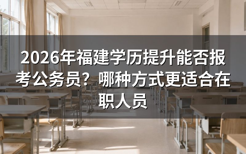 2026年福建学历提升能否报考公务员