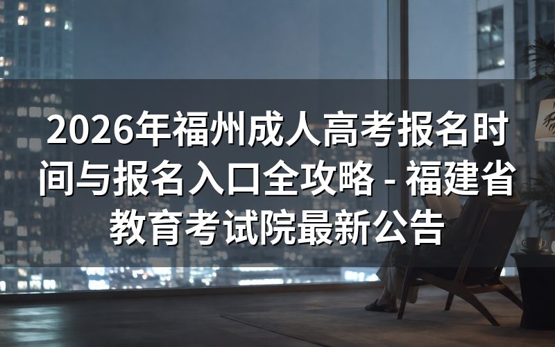 2026年福州成考报名政策深度解析