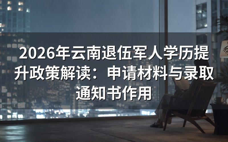 云南退伍军人学历提升申请材料清单