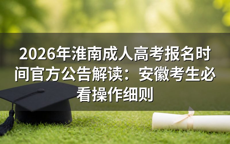 2026年淮南成考报名时间与政策要点