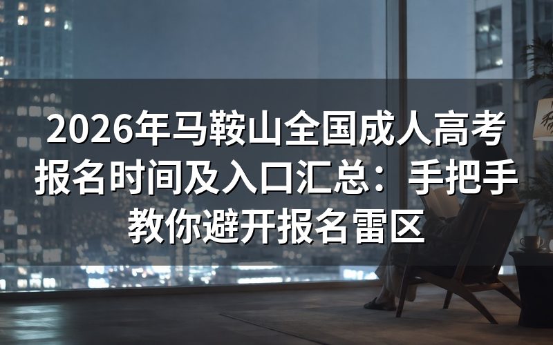 2026年马鞍山成考报名时间与入口实战指南