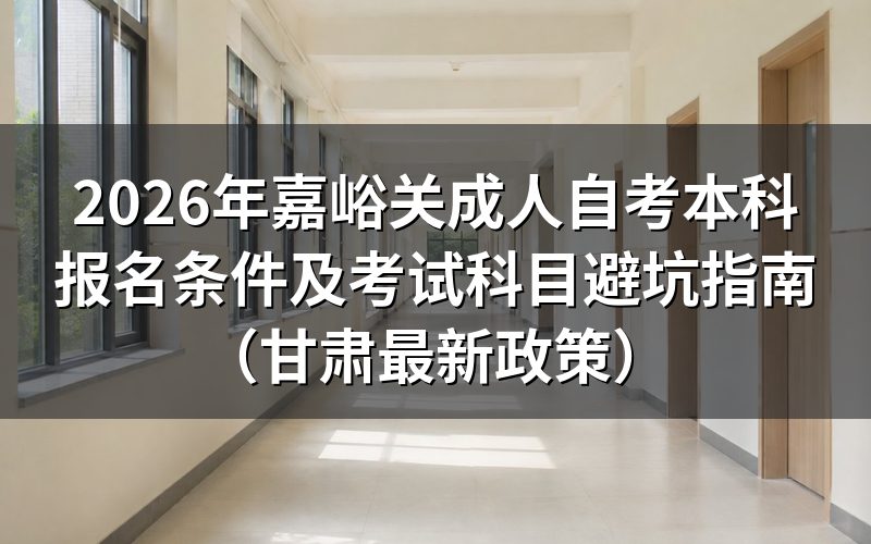 2026年嘉峪关自考本科报名核心条件解析