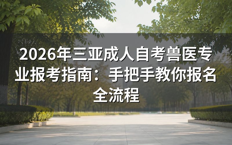 实战经验:2026年海南自考兽医类报名操作细节
