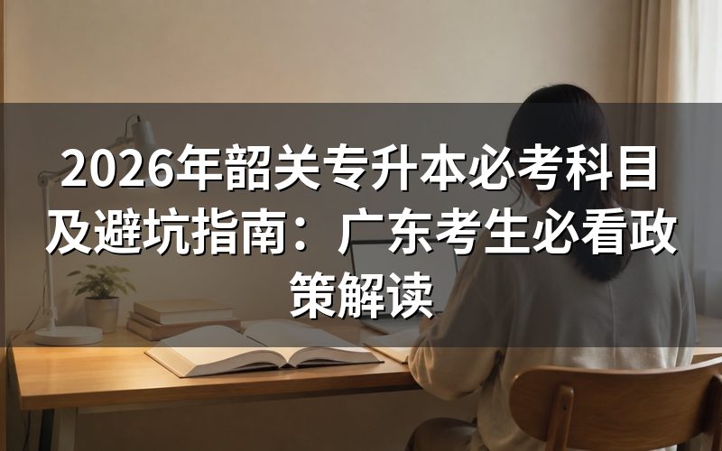 2026年韶关专升本考试科目核心规定