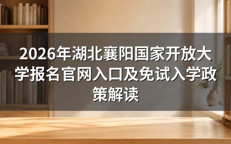 2026年襄阳国家开放大学报名官网权威指南