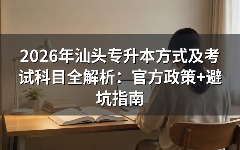 官方政策深度解读:2026年汕头专升本报考资格