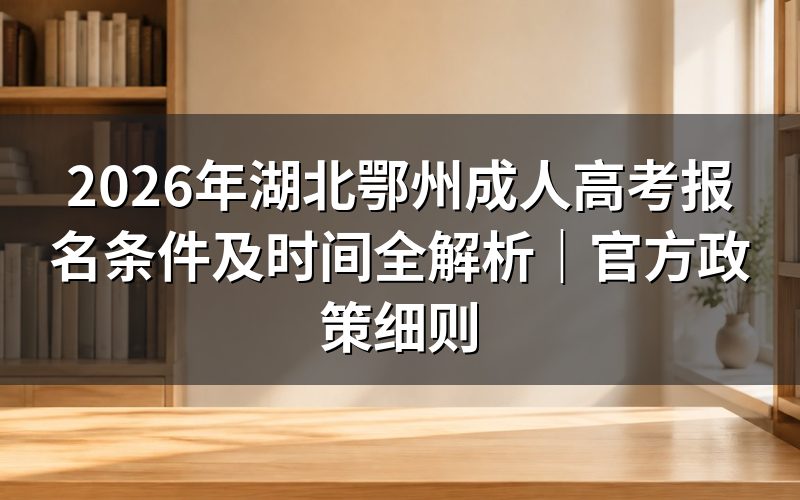 2026年鄂州成考报名条件官方解读