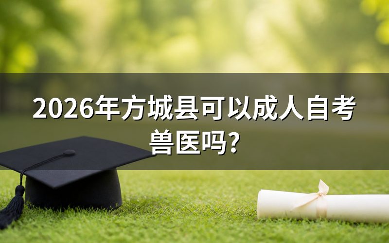 2026年方城县可以成人自考兽医专业吗