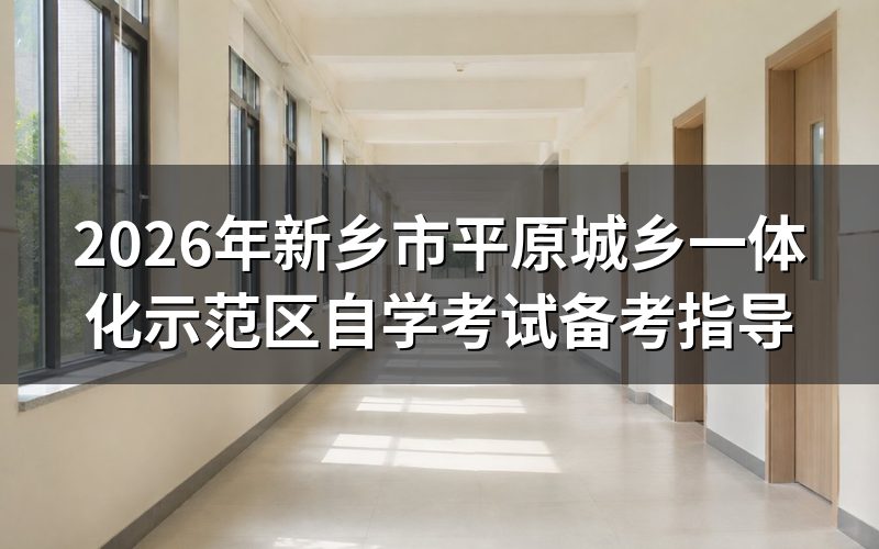 2026年新乡市平原城乡一体化示范区自学考试备考要点