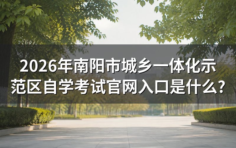 2026年南阳市城乡一体化示范区自学考试官网入口