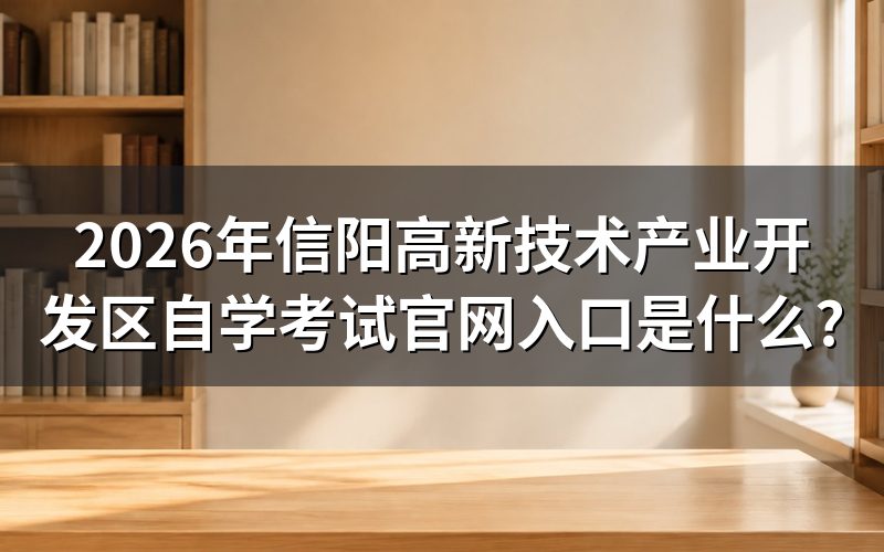 2026年信阳高新技术产业开发区自学考试官网入口