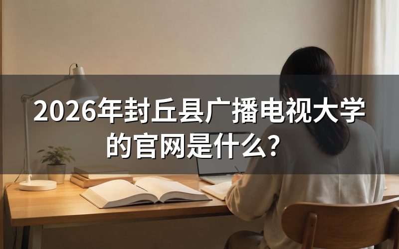 2026年封丘县广播电视大学的官网是什么