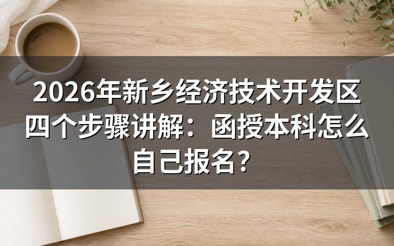 2026年新乡经济技术开发区函授本科报名方法