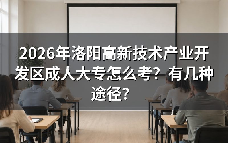 2026年洛阳高新技术产业开发区成人大专的报考方法