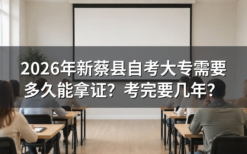 2026年新蔡县自考大专拿证时间说明