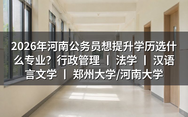 2026年河南公务员提升学历的专业选择建议