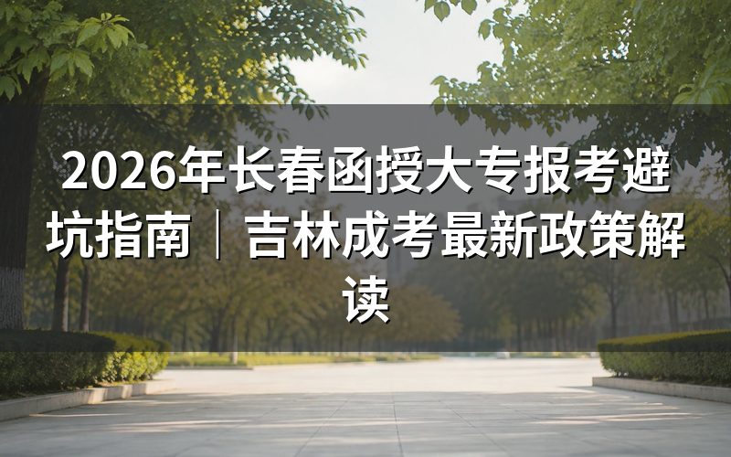 2026年长春函授大专报考核心政策