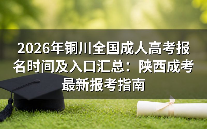 2026年铜川成人高考报名时间及入口官方解读