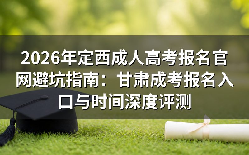 2026年甘肃定西成人高考报名官网权威解析