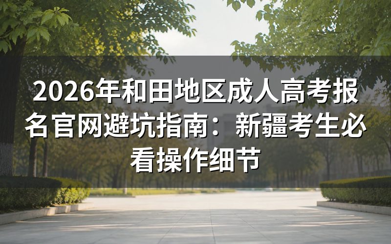 2026年和田成人高考报名核心政策解读
