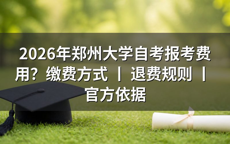 2026年郑州大学自考报考费用标准